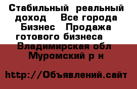 Стабильный ,реальный доход. - Все города Бизнес » Продажа готового бизнеса   . Владимирская обл.,Муромский р-н